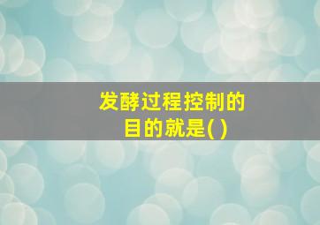 发酵过程控制的目的就是( )